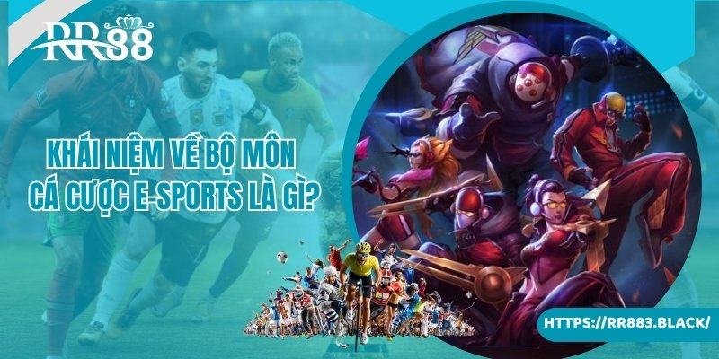 Giới thiệu khái niệm về bộ môn cá cược E-Sports là gì