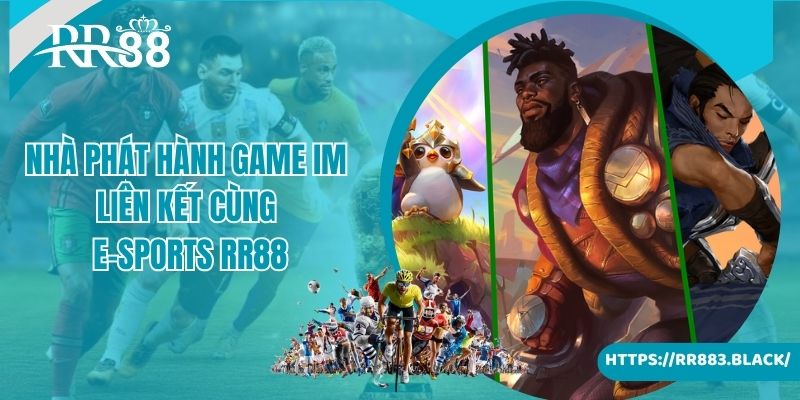 Nhà phát hành game IM đang liên kết cùng sảnh E-Sports RR88